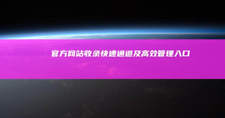 官方网站收录快速通道及高效管理入口